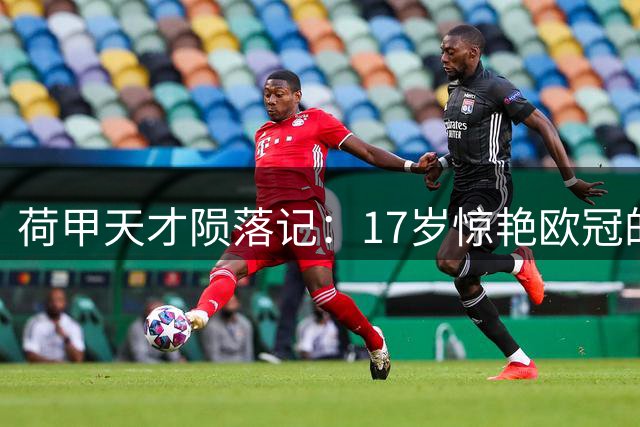 荷甲天才陨落记：17岁惊艳欧冠的摩洛哥裔新星为何24岁沦为平庸